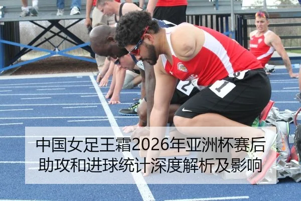 中国女足王霜2026年亚洲杯赛后助攻和进球统计深度解析及影响