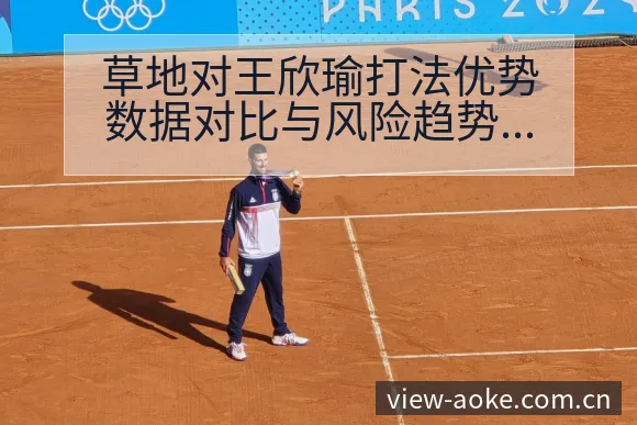 草地对王欣瑜打法优势数据对比与风险趋势观察 - 澳客