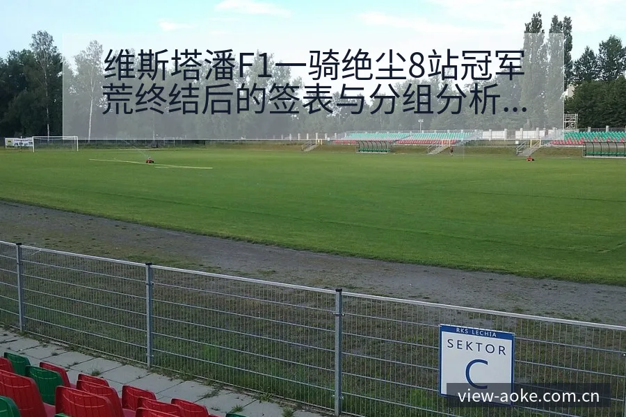 维斯塔潘F1一骑绝尘8站冠军荒终结后的签表与分组分析 - 澳客
